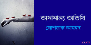 মোশতাক আহমদের গল্প: অসামান্য অতিথি